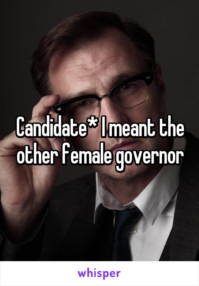 Candidate* I meant the other female governor