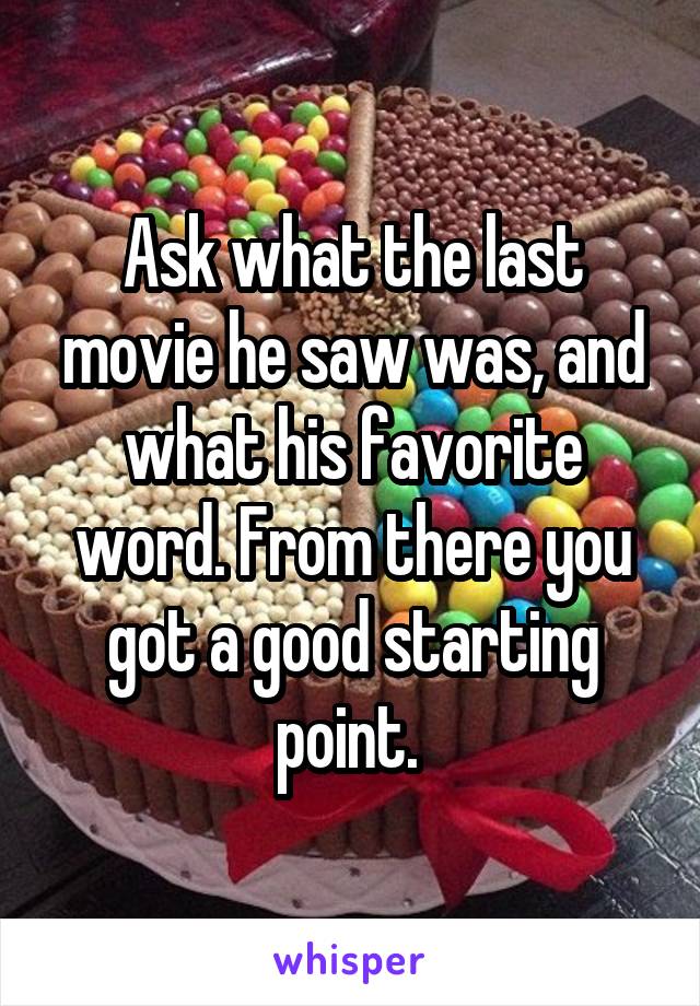 Ask what the last movie he saw was, and what his favorite word. From there you got a good starting point. 
