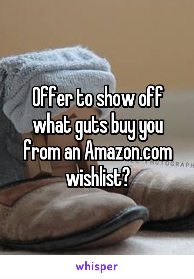Offer to show off what guts buy you from an Amazon.com wishlist?