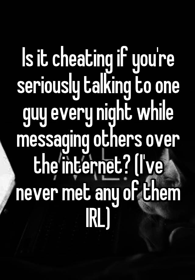 is-it-cheating-if-you-re-seriously-talking-to-one-guy-every-night-while