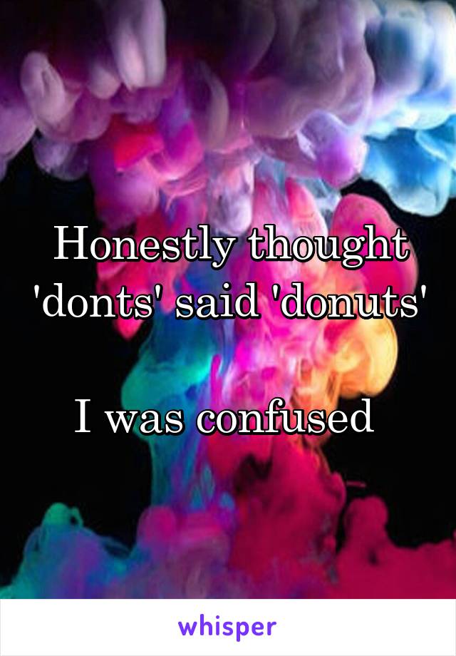 Honestly thought 'donts' said 'donuts'

I was confused 