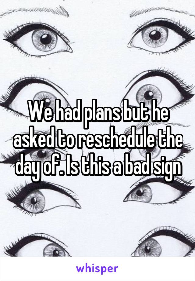 We had plans but he asked to reschedule the day of. Is this a bad sign