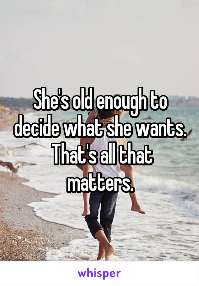 She's old enough to decide what she wants.  That's all that matters.