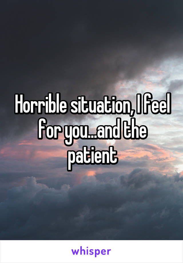Horrible situation, I feel for you...and the patient