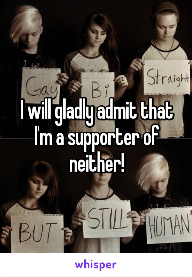 I will gladly admit that I'm a supporter of neither!