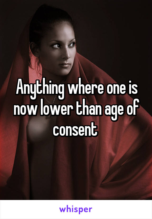Anything where one is now lower than age of consent 