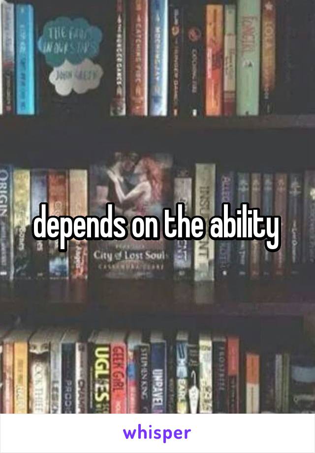 depends on the ability 