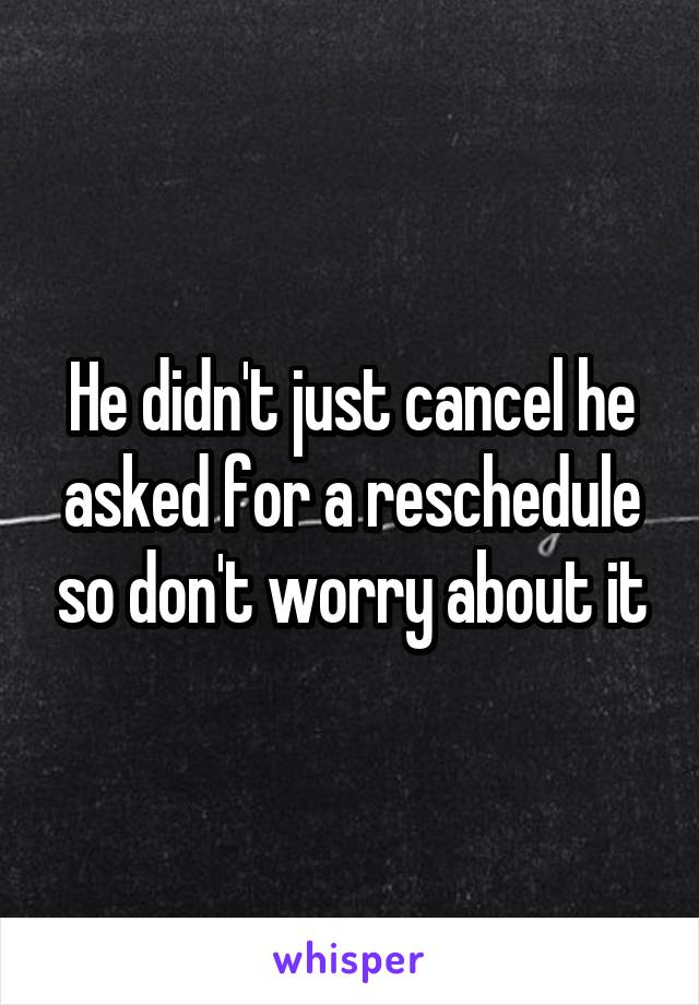 He didn't just cancel he asked for a reschedule so don't worry about it