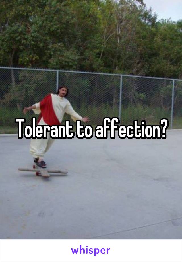 Tolerant to affection?