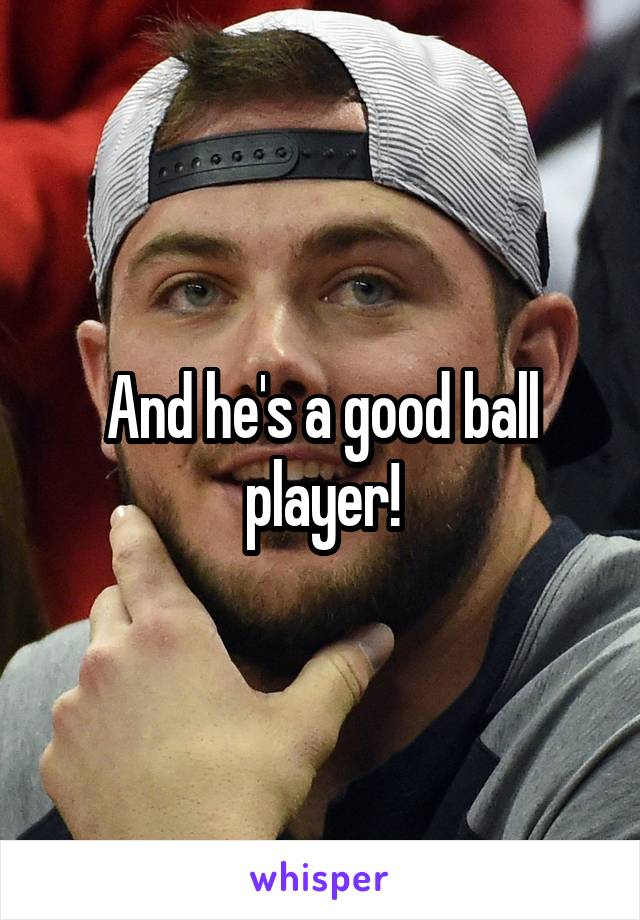 And he's a good ball player!