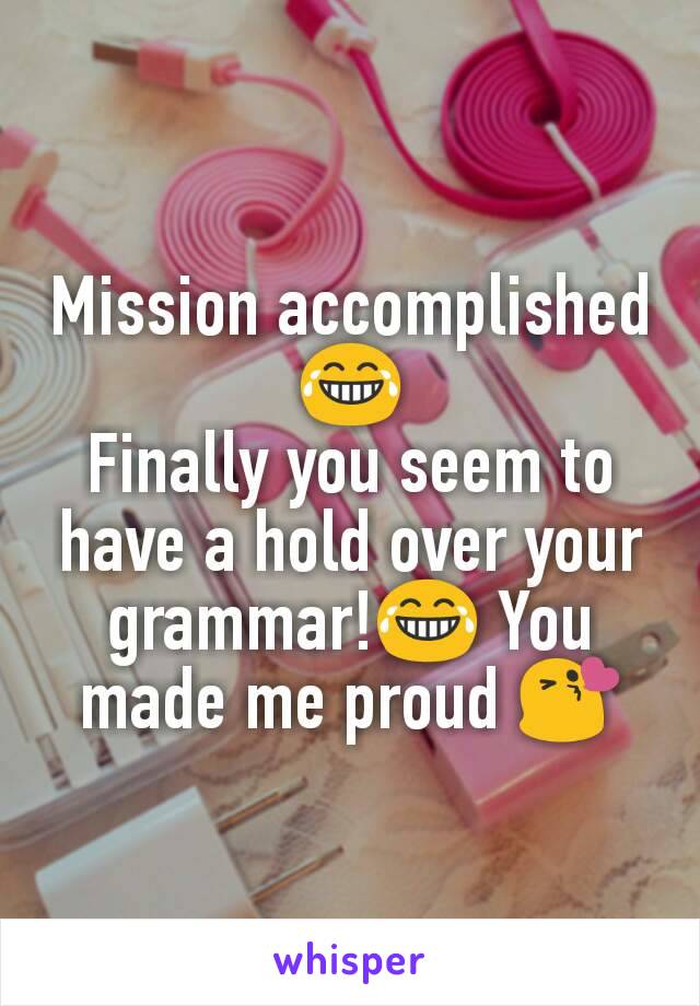 Mission accomplished 😂
Finally you seem to have a hold over your grammar!😂 You made me proud 😘