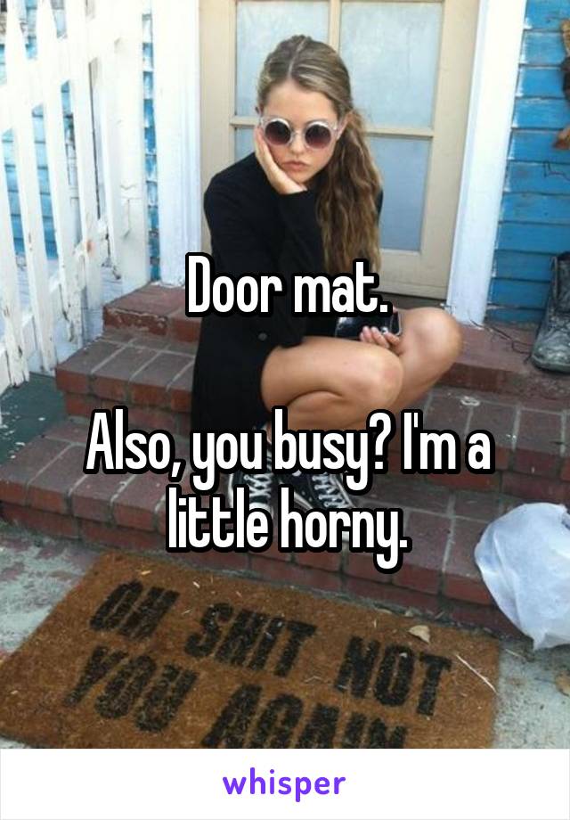 Door mat.

Also, you busy? I'm a little horny.