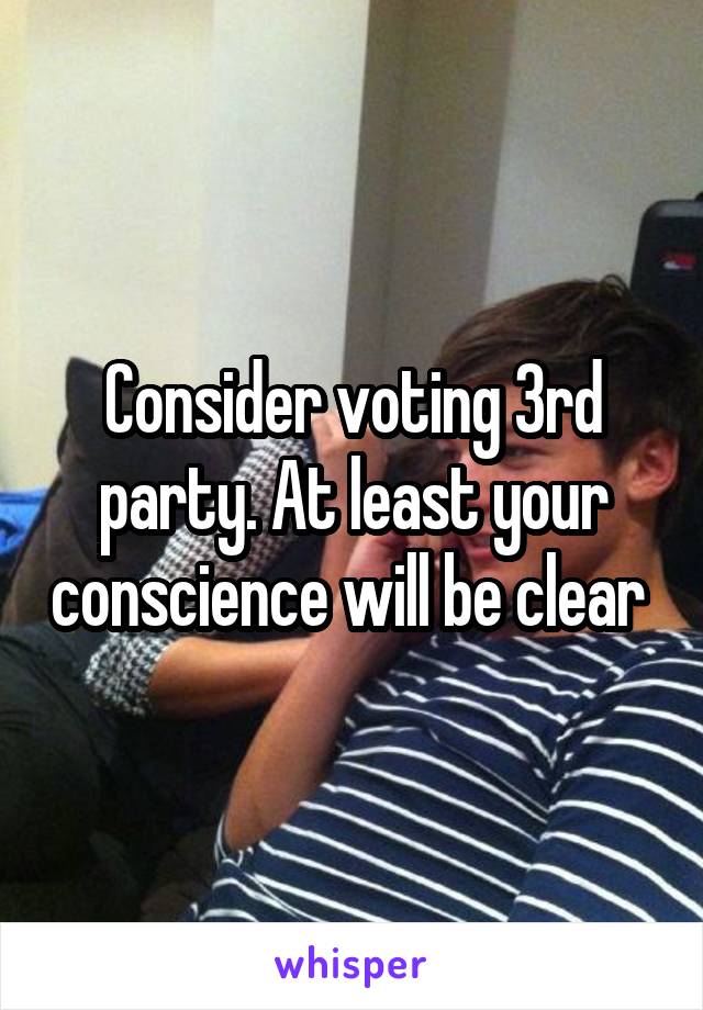 Consider voting 3rd party. At least your conscience will be clear 