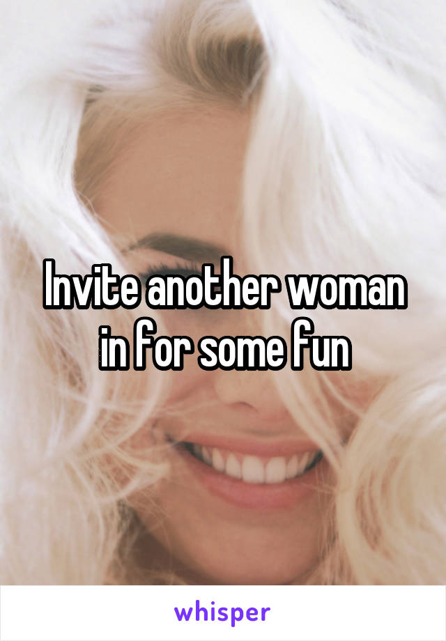 Invite another woman in for some fun