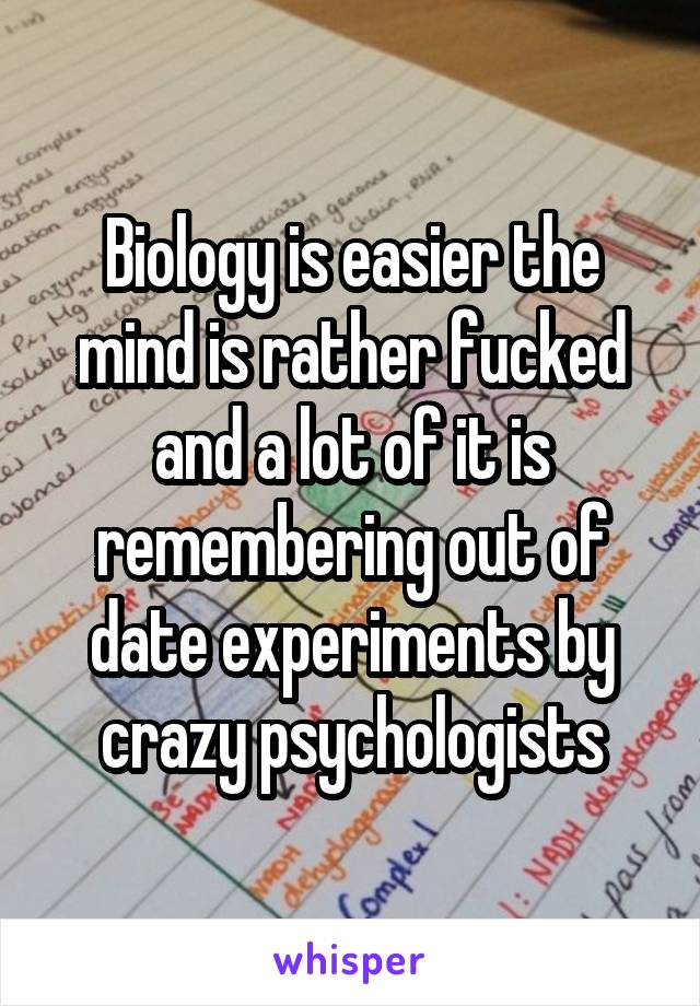 Biology is easier the mind is rather fucked and a lot of it is remembering out of date experiments by crazy psychologists