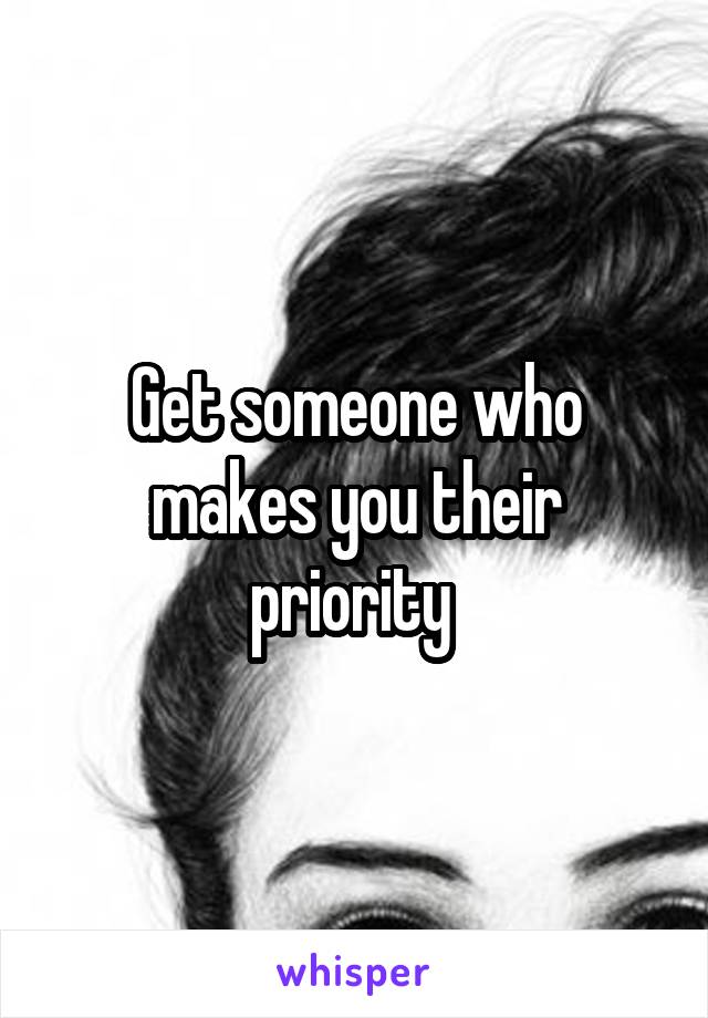 Get someone who makes you their priority 