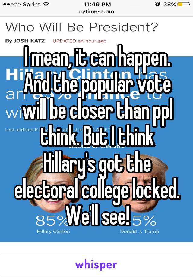 I mean, it can happen. And the popular vote will be closer than ppl think. But I think Hillary's got the electoral college locked. We'll see!