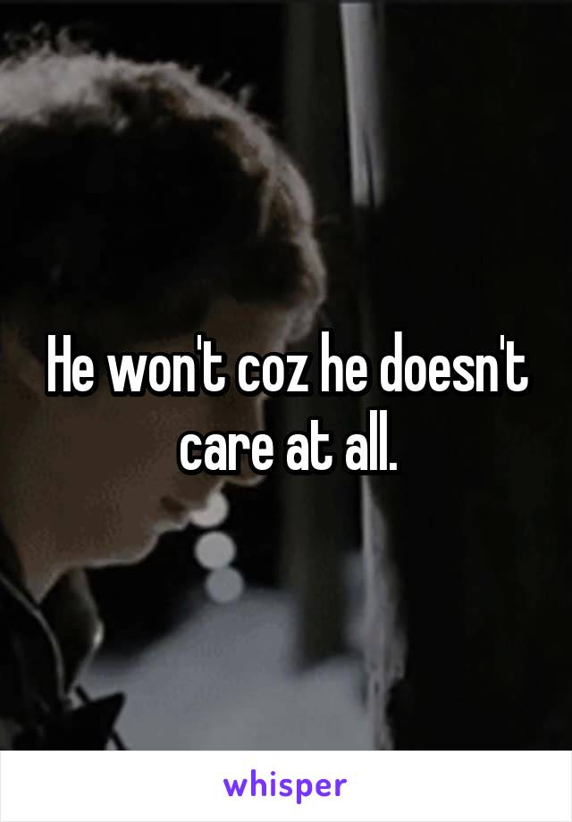 He won't coz he doesn't care at all.