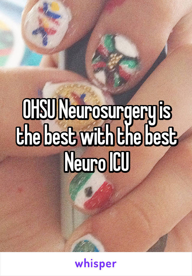 OHSU Neurosurgery is the best with the best Neuro ICU