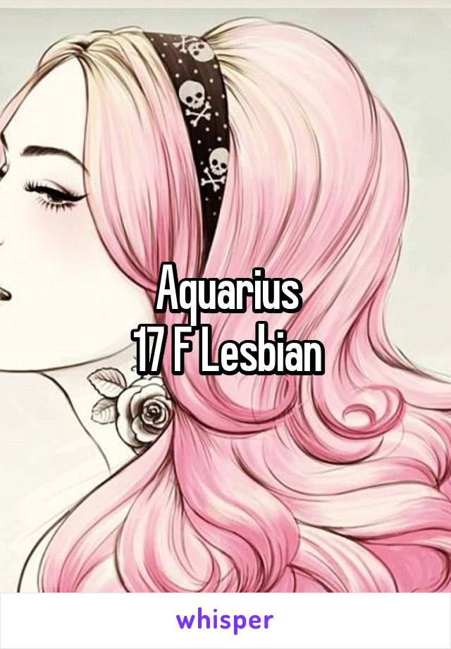 Aquarius
17 F Lesbian