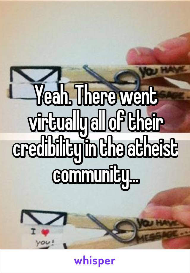 Yeah. There went virtually all of their credibility in the atheist community...