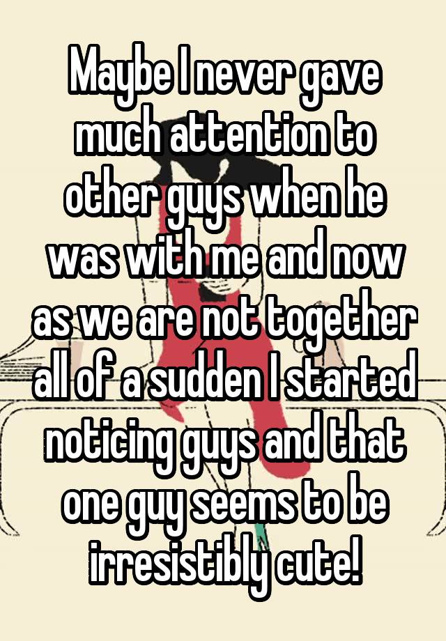 maybe-i-never-gave-much-attention-to-other-guys-when-he-was-with-me-and