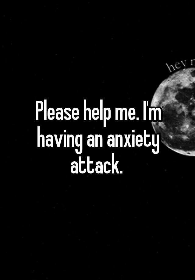 please-help-me-i-m-having-an-anxiety-attack