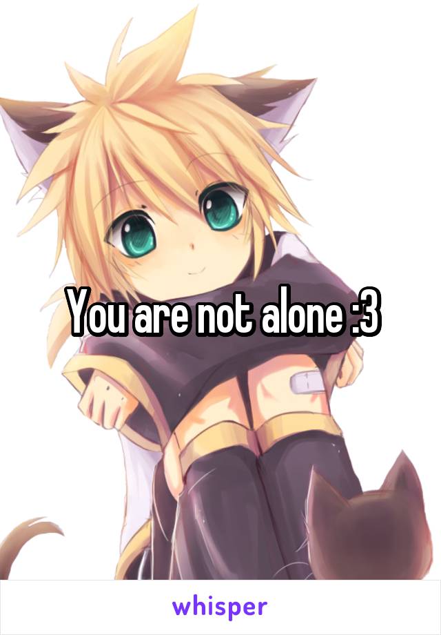 You are not alone :3