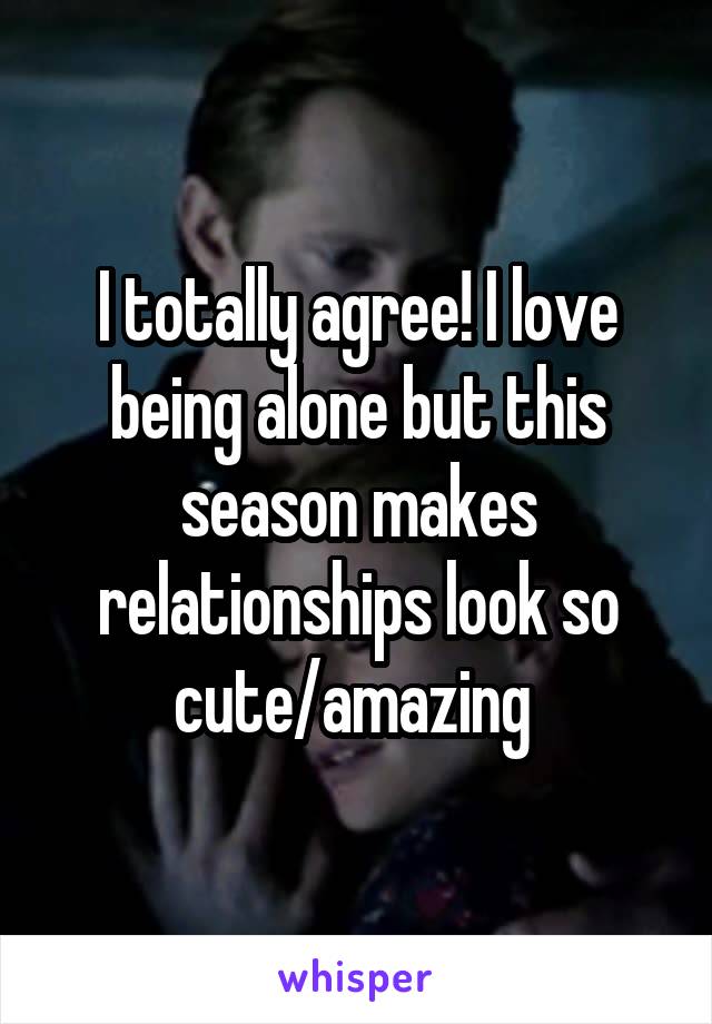 I totally agree! I love being alone but this season makes relationships look so cute/amazing 