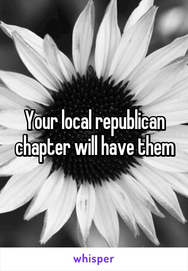 Your local republican chapter will have them