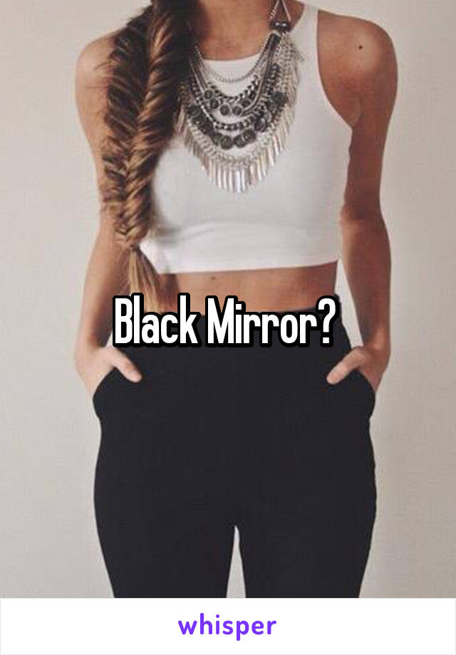 Black Mirror? 