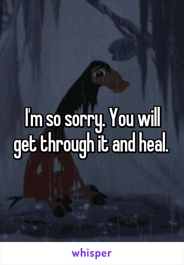 I'm so sorry. You will get through it and heal. 