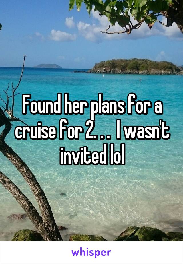 Found her plans for a cruise for 2. . .  I wasn't invited lol