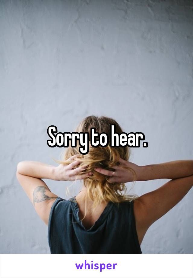 Sorry to hear.