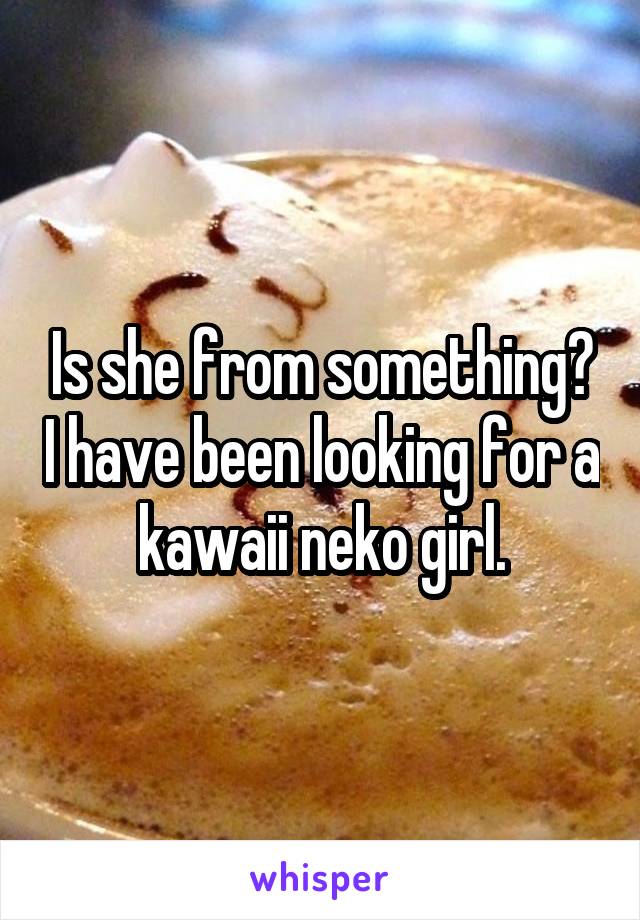 Is she from something? I have been looking for a kawaii neko girl.