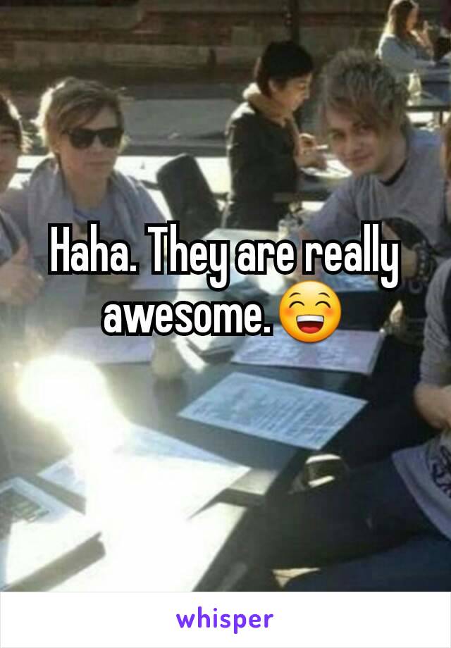 Haha. They are really awesome.😁