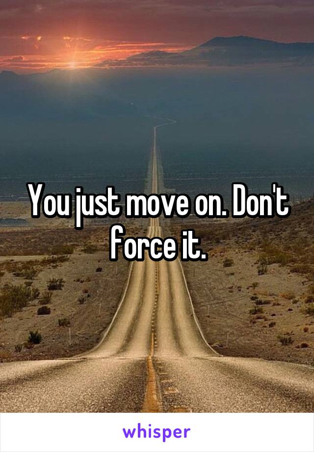 You just move on. Don't force it.