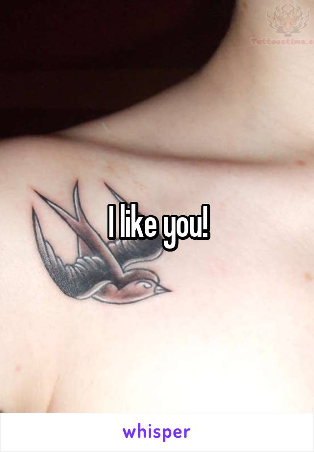 I like you!