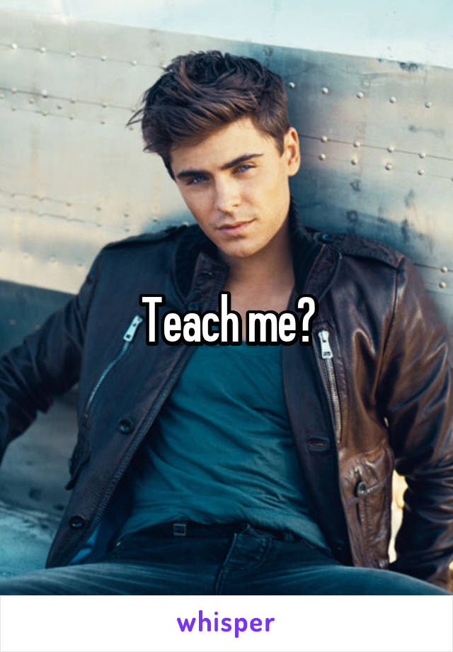 Teach me?