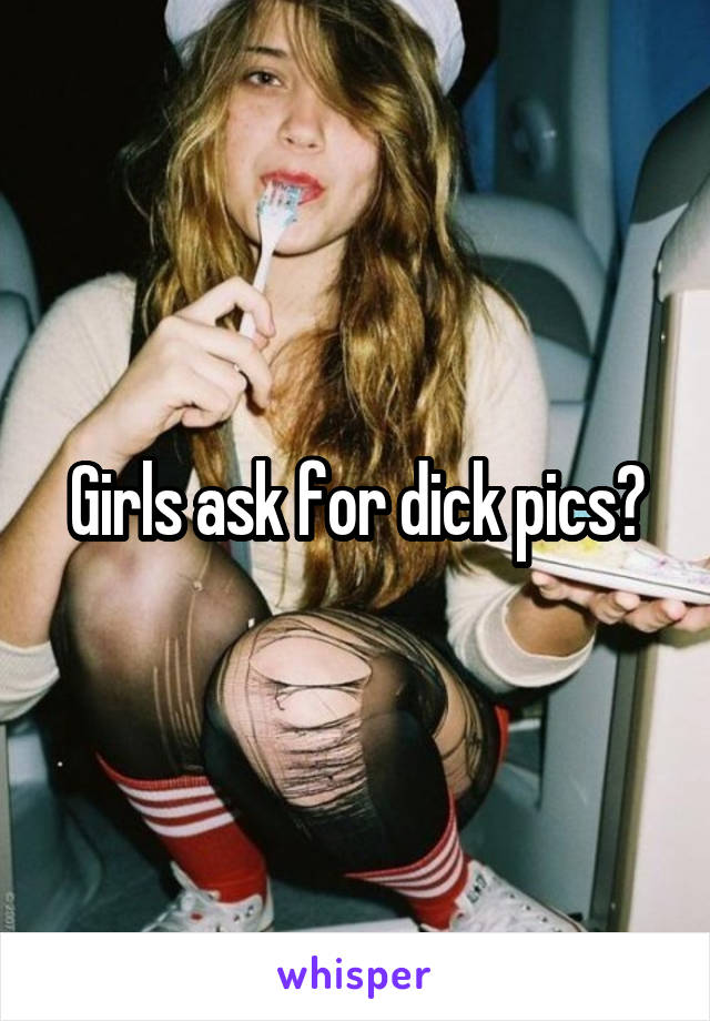 Girls ask for dick pics?