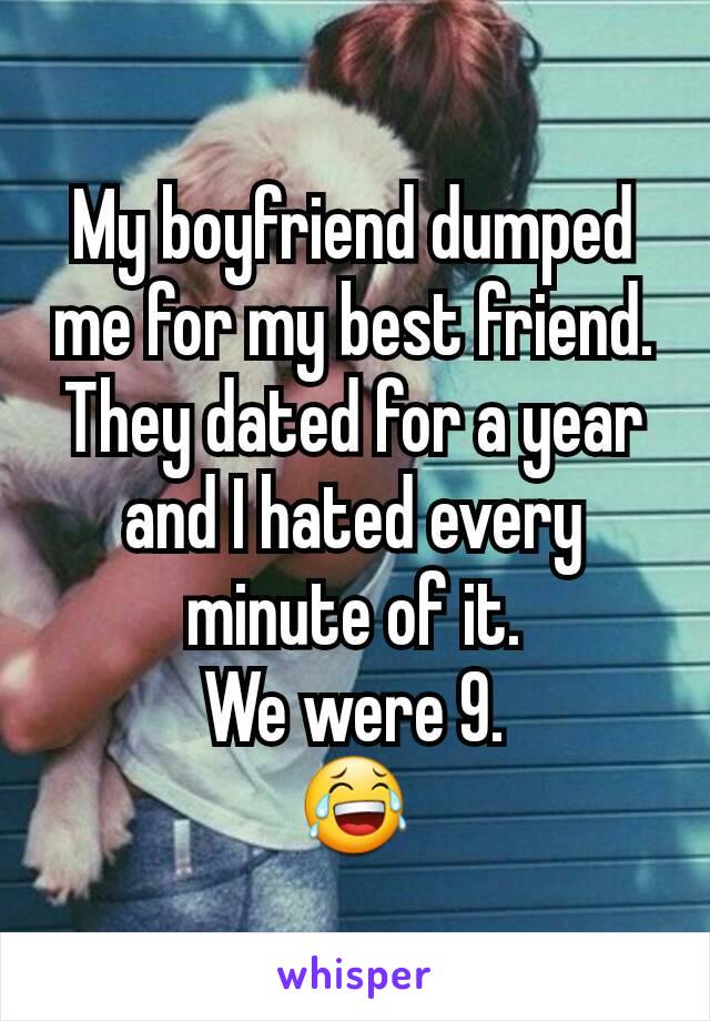 My boyfriend dumped me for my best friend. They dated for a year and I hated every minute of it.
We were 9.
😂