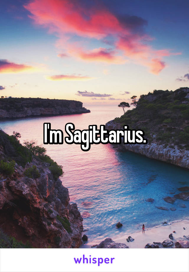 I'm Sagittarius.