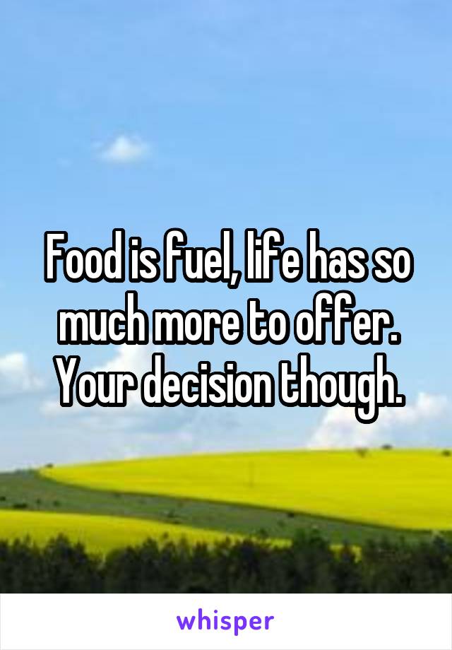 Food is fuel, life has so much more to offer. Your decision though.
