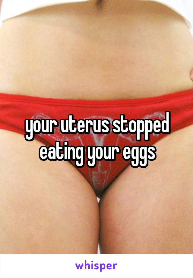 your uterus stopped eating your eggs