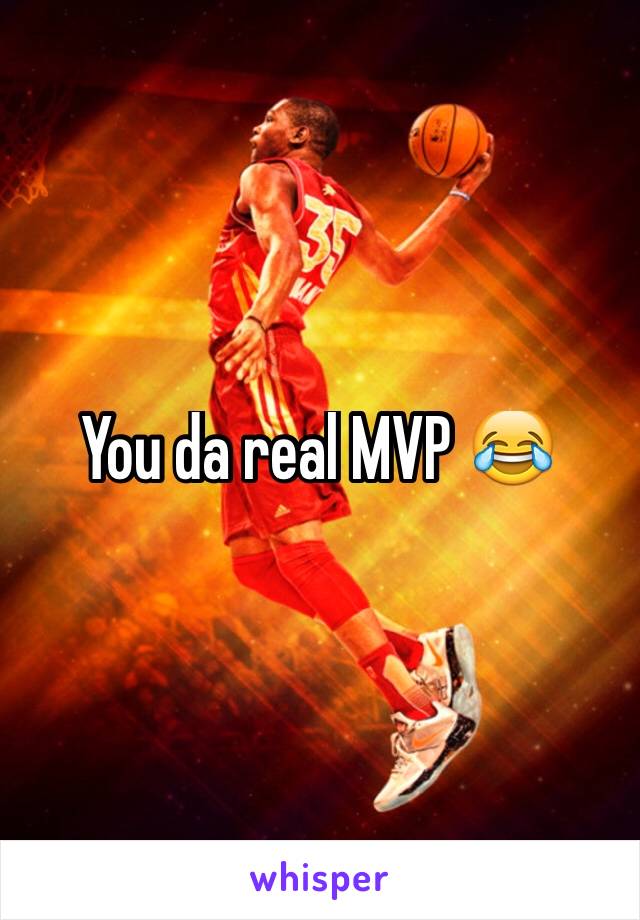 You da real MVP 😂