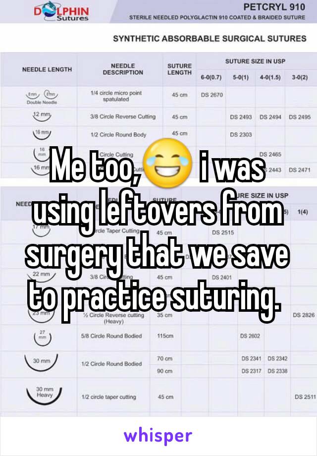 Me too,😂 i was using leftovers from surgery that we save to practice suturing. 