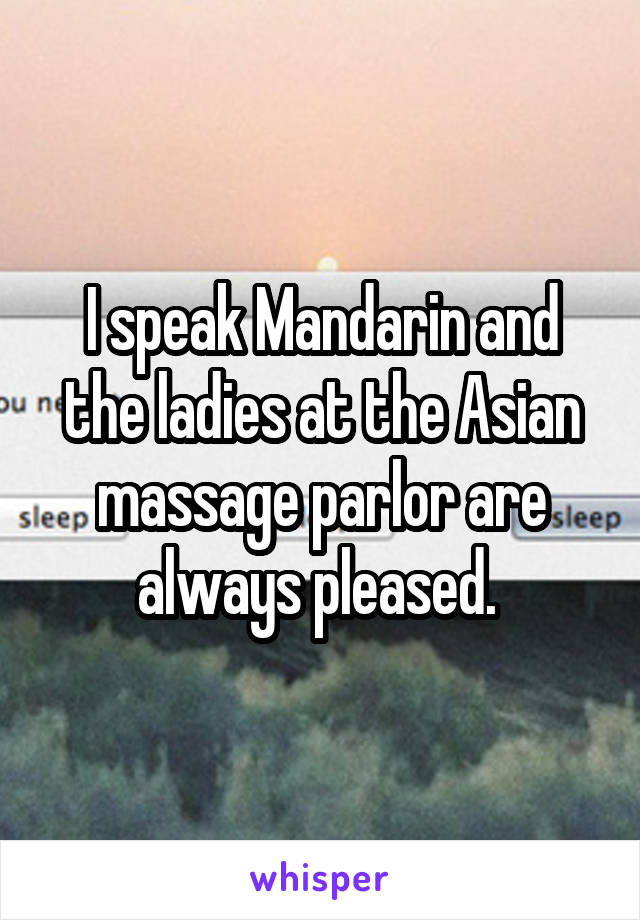 I speak Mandarin and the ladies at the Asian massage parlor are always pleased. 