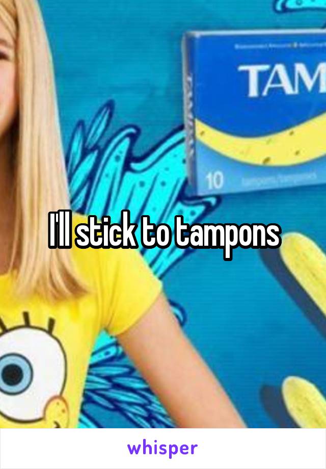 I'll stick to tampons