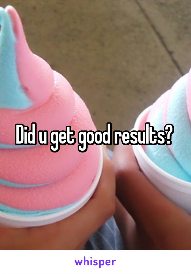 Did u get good results? 