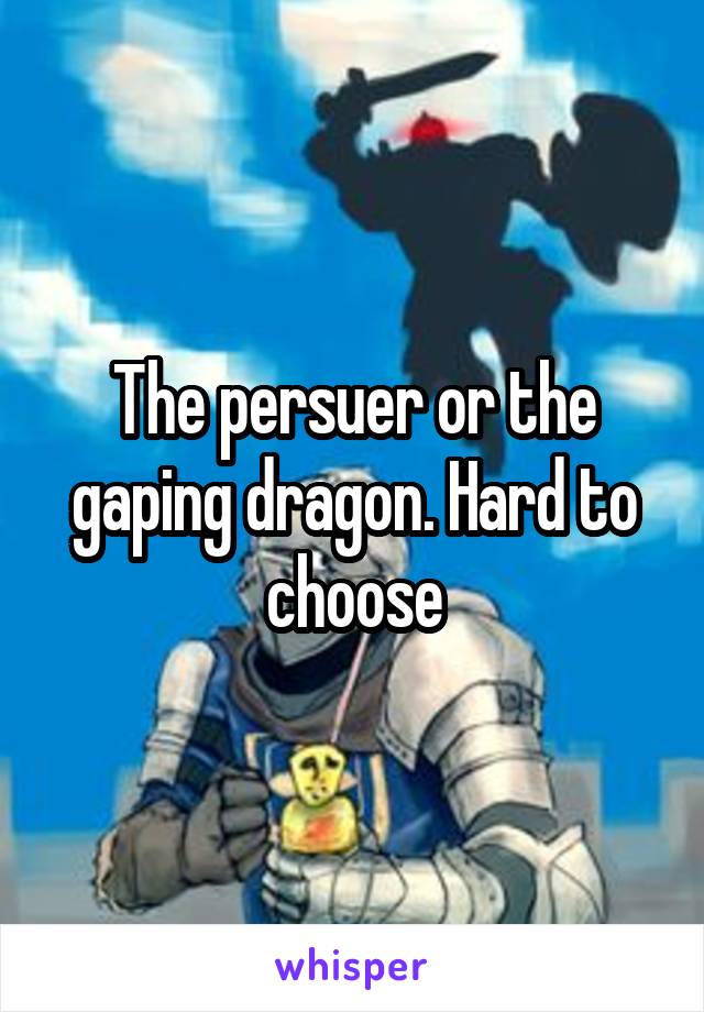 The persuer or the gaping dragon. Hard to choose